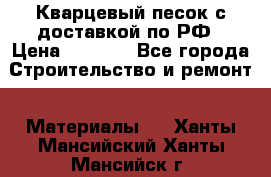  Кварцевый песок с доставкой по РФ › Цена ­ 1 190 - Все города Строительство и ремонт » Материалы   . Ханты-Мансийский,Ханты-Мансийск г.